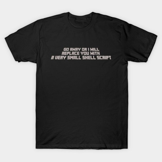 Go away or I will replace you with a very small shell script